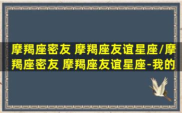 摩羯座密友 摩羯座友谊星座/摩羯座密友 摩羯座友谊星座-我的网站